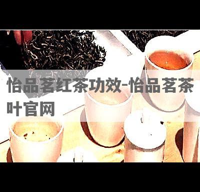怡品茗红茶功效-怡品茗茶叶官网