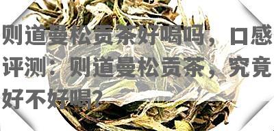 则道曼松贡茶好喝吗，口感评测：则道曼松贡茶，究竟好不好喝？