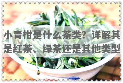 小青柑是什么茶类？详解其是红茶、绿茶还是其他类型