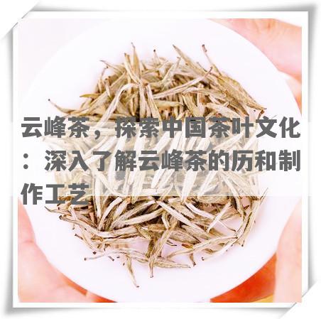 云峰茶，探索中国茶叶文化：深入了解云峰茶的历和制作工艺