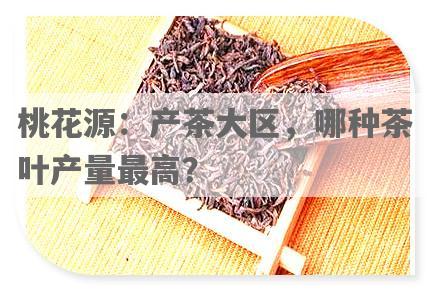 桃花源：产茶大区，哪种茶叶产量更高？