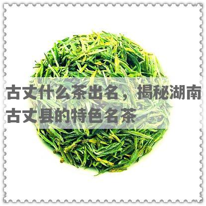古丈什么茶出名，揭秘湖南古丈县的特色名茶