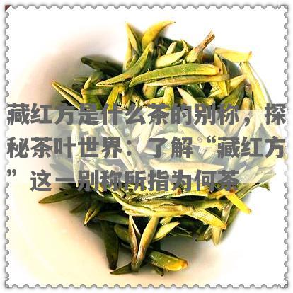 藏红方是什么茶的别称，探秘茶叶世界：了解“藏红方”这一别称所指为何茶