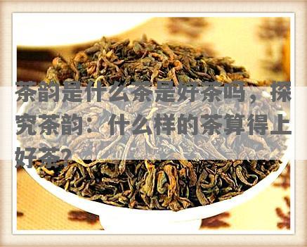 茶韵是什么茶是好茶吗，探究茶韵：什么样的茶算得上好茶？