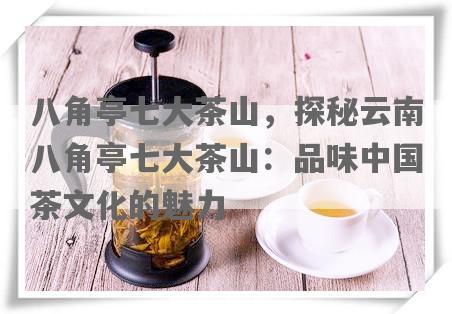 八角亭七大茶山，探秘云南八角亭七大茶山：品味中国茶文化的魅力