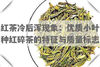 红茶冷后浑现象：优质小叶种红碎茶的特征与质量标志