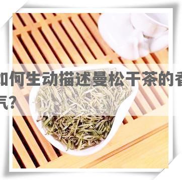 如何生动描述曼松干茶的香气？