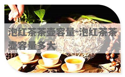 泡红茶茶壶容量-泡红茶茶壶容量多大