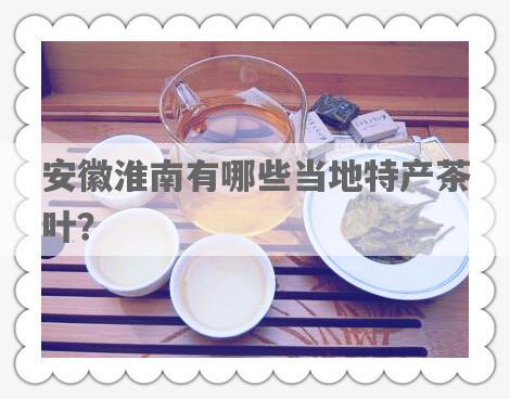 安徽淮南有哪些当地特产茶叶？