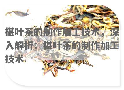 椹叶茶的制作加工技术，深入解析：椹叶茶的制作加工技术
