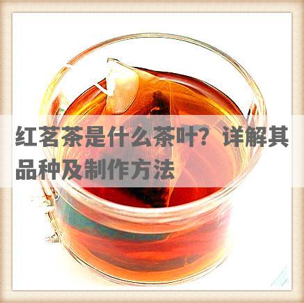 红茗茶是什么茶叶？详解其品种及 *** 