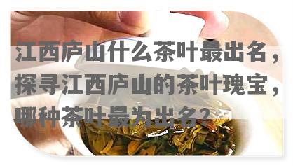 江西庐山什么茶叶最出名，探寻江西庐山的茶叶瑰宝，哪种茶叶最为出名？