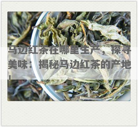 马边红茶在哪里生产，探寻美味：揭秘马边红茶的产地！