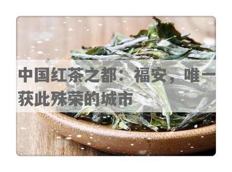 中国红茶之都：福安，唯一获此殊荣的城市
