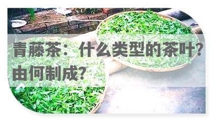 青藤茶：什么类型的茶叶？由何制成？
