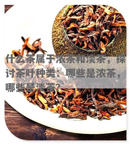 什么茶属于浓茶和淡茶，探讨茶叶种类：哪些是浓茶，哪些是淡茶？