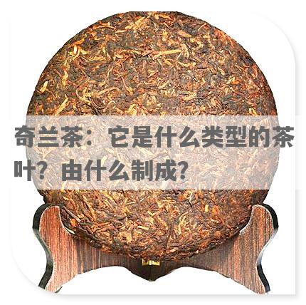 奇兰茶：它是什么类型的茶叶？由什么制成？