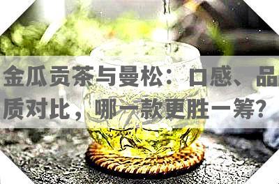 金瓜贡茶与曼松：口感、品质对比，哪一款更胜一筹？