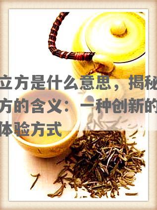 茶立方是什么意思，揭秘茶立方的含义：一种创新的茶叶体验方式