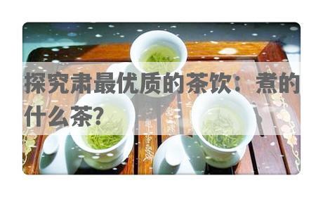 探究肃更优质的茶饮：煮的什么茶？