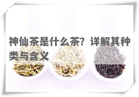 神仙茶是什么茶？详解其种类与含义