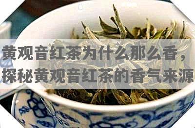 黄观音红茶为什么那么香，探秘黄观音红茶的香气来源