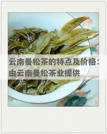 云南曼松茶的特点及价格：由云南曼松茶业提供