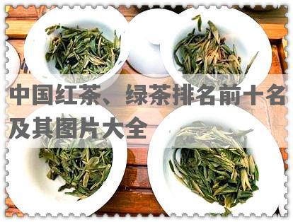 中国红茶、绿茶排名前十名及其图片大全