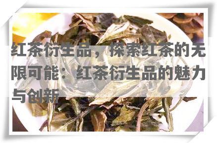 红茶衍生品，探索红茶的无限可能：红茶衍生品的魅力与创新