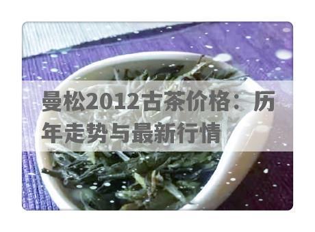 曼松2012古茶价格：历年走势与最新行情