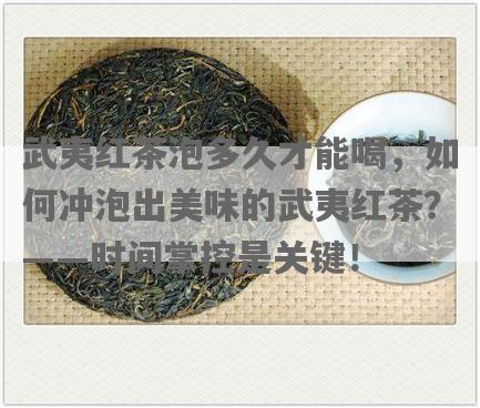 武夷红茶泡多久才能喝，如何冲泡出美味的武夷红茶？——时间掌控是关键！