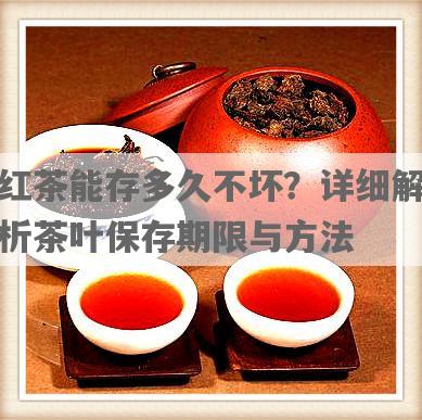 红茶能存多久不坏？详细解析茶叶保存期限与 *** 