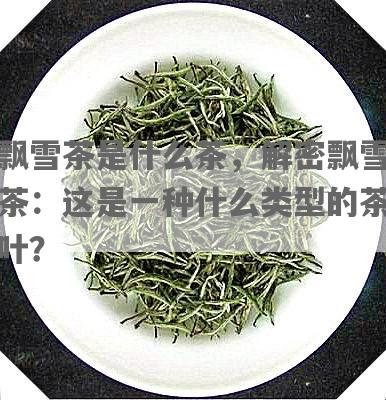 飘雪茶是什么茶，解密飘雪茶：这是一种什么类型的茶叶？