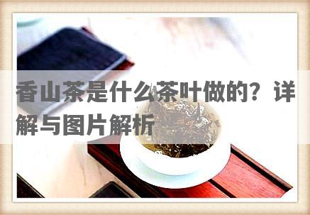 香山茶是什么茶叶做的？详解与图片解析