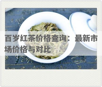 百岁红茶价格查询：最新市场价格与对比