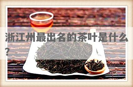 浙江州最出名的茶叶是什么？