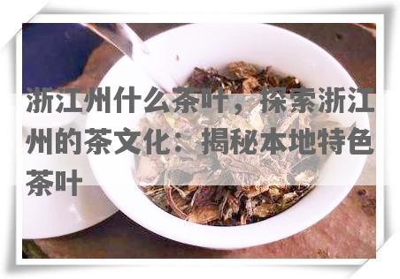 浙江州什么茶叶，探索浙江州的茶文化：揭秘本地特色茶叶