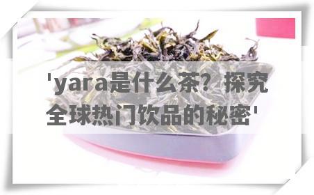 'yara是什么茶？探究全球热门饮品的秘密'