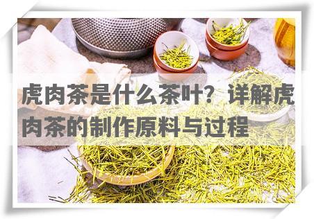 虎肉茶是什么茶叶？详解虎肉茶的制作原料与过程