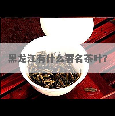 黑龙江有什么著名茶叶？