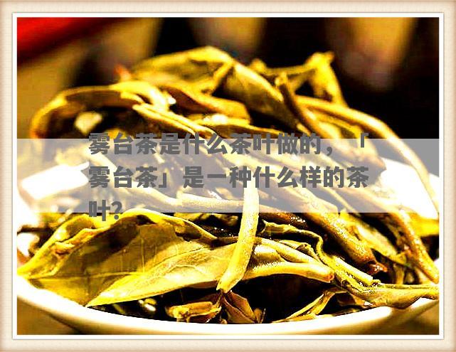 雾台茶是什么茶叶做的，「雾台茶」是一种什么样的茶叶？