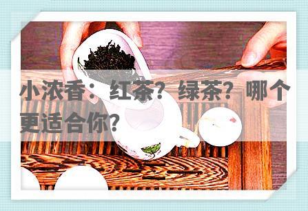 小浓香：红茶？绿茶？哪个更适合你？