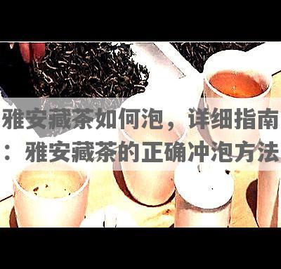 雅安藏茶如何泡，详细指南：雅安藏茶的正确冲泡 *** 