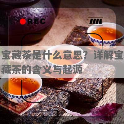 宝藏茶是什么意思？详解宝藏茶的含义与起源