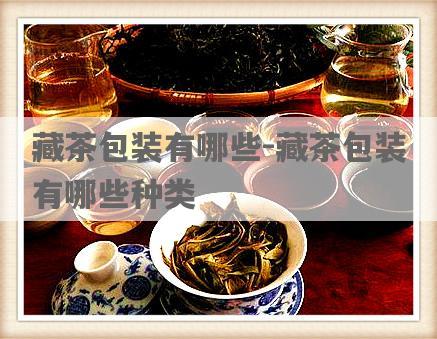 藏茶包装有哪些-藏茶包装有哪些种类