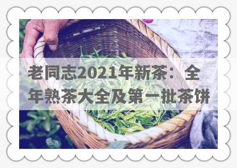 老同志2021年新茶：全年熟茶大全及之一批茶饼