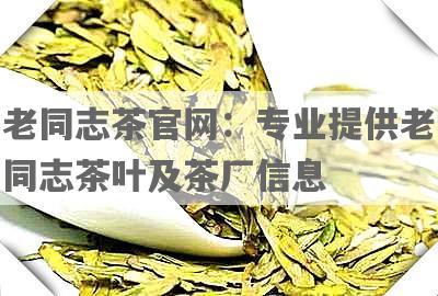 老同志茶官网：专业提供老同志茶叶及茶厂信息