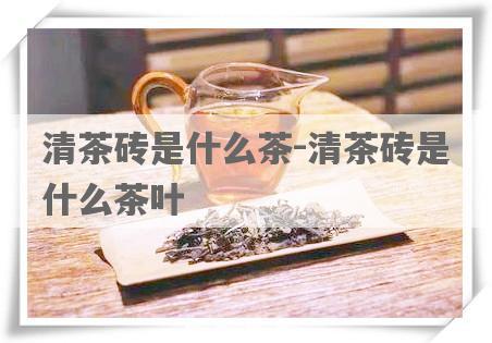 清茶砖是什么茶-清茶砖是什么茶叶