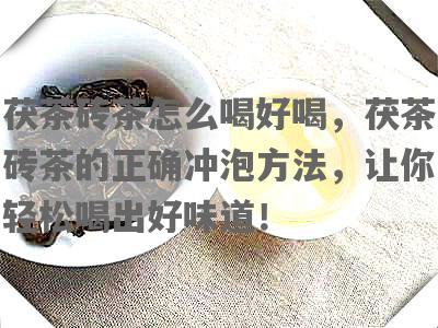 茯茶砖茶怎么喝好喝，茯茶砖茶的正确冲泡 *** ，让你轻松喝出好味道！