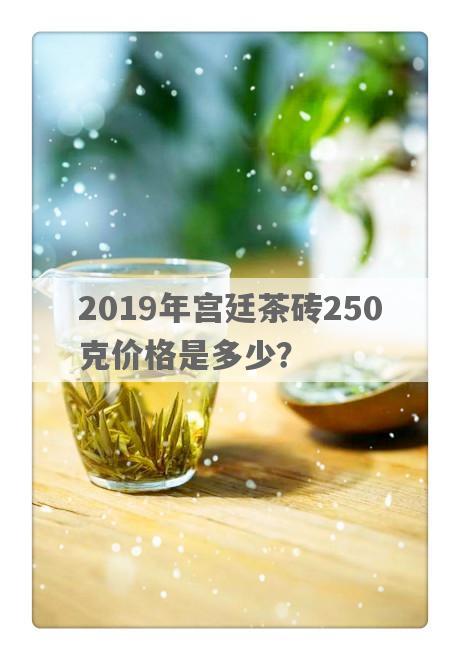 2019年宫廷茶砖250克价格是多少？
